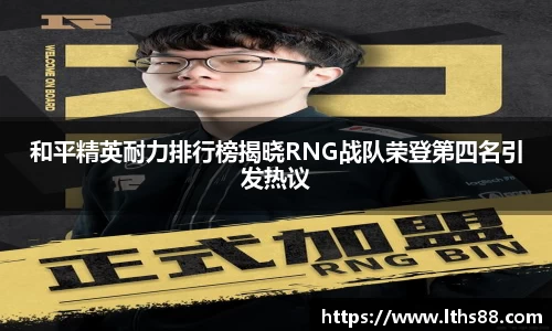 和平精英耐力排行榜揭晓RNG战队荣登第四名引发热议