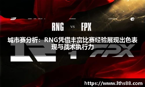 城市赛分析：RNG凭借丰富比赛经验展现出色表现与战术执行力