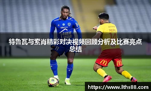特鲁瓦与索肖精彩对决视频回顾分析及比赛亮点总结