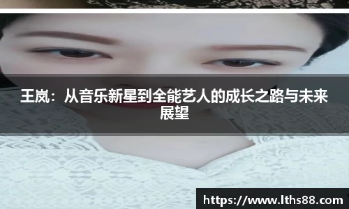 王岚：从音乐新星到全能艺人的成长之路与未来展望