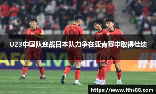 U23中国队迎战日本队力争在亚青赛中取得佳绩