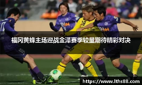 福冈黄蜂主场迎战金泽赛季较量期待精彩对决