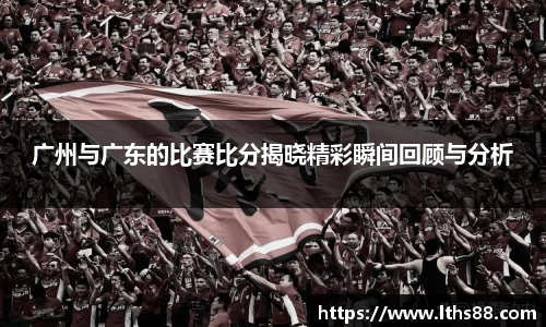广州与广东的比赛比分揭晓精彩瞬间回顾与分析
