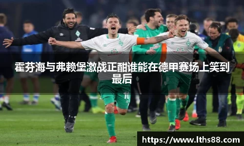 霍芬海与弗赖堡激战正酣谁能在德甲赛场上笑到最后