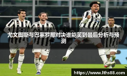 尤文图斯与巴塞罗那对决谁能笑到最后分析与预测