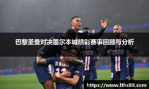 巴黎圣曼对决墨尔本城精彩赛事回顾与分析