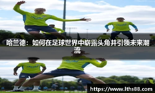 哈兰德：如何在足球世界中崭露头角并引领未来潮流