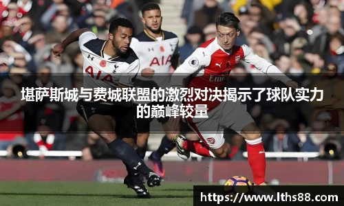 堪萨斯城与费城联盟的激烈对决揭示了球队实力的巅峰较量