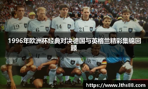 1996年欧洲杯经典对决德国与英格兰精彩集锦回顾