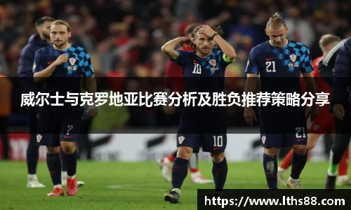 威尔士与克罗地亚比赛分析及胜负推荐策略分享